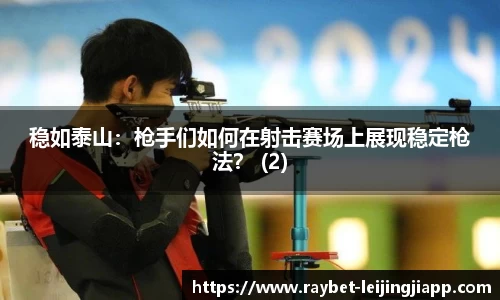稳如泰山:枪手们如何在射击赛场上展现稳定枪法? (2)